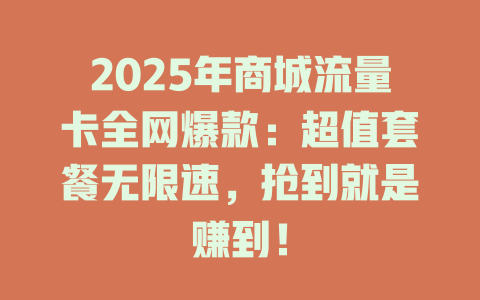 2025年商城流量卡全网爆款：超值套餐无限速，抢到就是赚到！