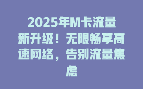 2025年M卡流量新升级！无限畅享高速网络，告别流量焦虑