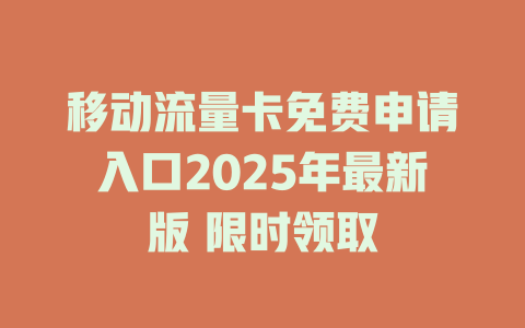 移动流量卡免费申请入口2025年最新版 限时领取