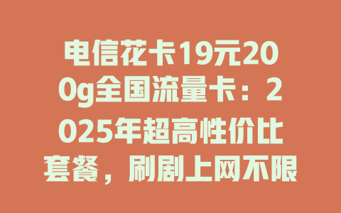 电信花卡19元200g全国流量卡：2025年超高性价比套餐，刷剧上网不限速！