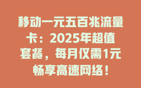 移动一元五百兆流量卡：2025年超值套餐，每月仅需1元畅享高速网络！