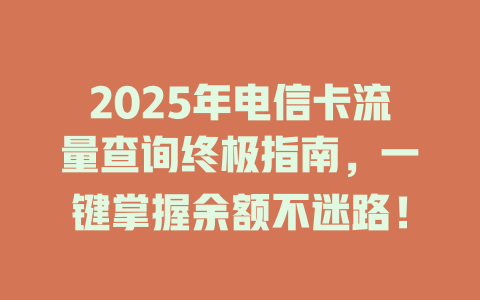 2025年电信卡流量查询终极指南，一键掌握余额不迷路！