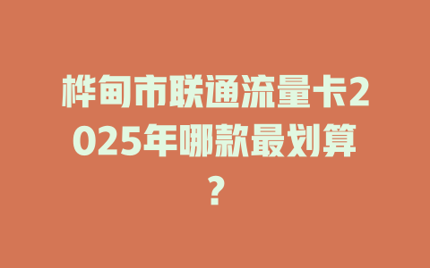 桦甸市联通流量卡2025年哪款最划算？