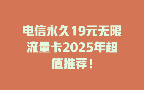 电信永久19元无限流量卡2025年超值推荐！