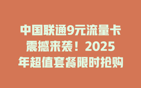 中国联通9元流量卡震撼来袭！2025年超值套餐限时抢购