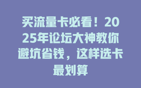 买流量卡必看！2025年论坛大神教你避坑省钱，这样选卡最划算
