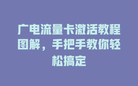 广电流量卡激活教程图解，手把手教你轻松搞定