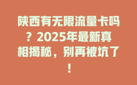 陕西有无限流量卡吗？2025年最新真相揭秘，别再被坑了！
