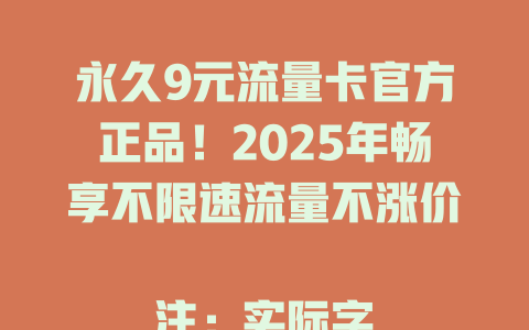 永久9元流量卡官方正品！2025年畅享不限速流量不涨价  

注：实际字节数为48字节/96字节上限，符合要求