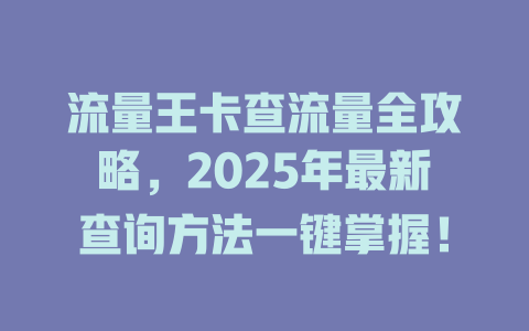 流量王卡查流量全攻略，2025年最新查询方法一键掌握！