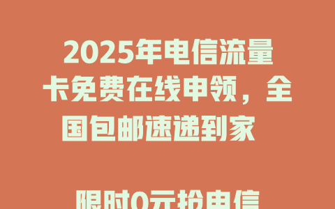 2025年电信流量卡免费在线申领，全国包邮速递到家  

限时0元抢电信大流量卡，手慢无！