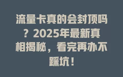 流量卡真的会封顶吗？2025年最新真相揭秘，看完再办不踩坑！