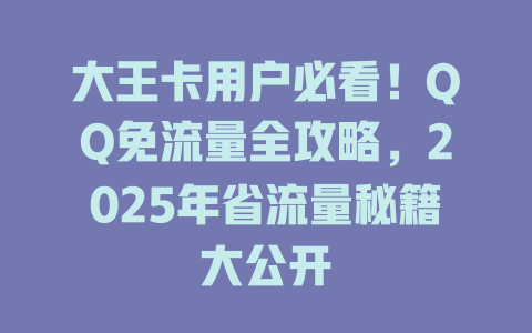 大王卡用户必看！QQ免流量全攻略，2025年省流量秘籍大公开