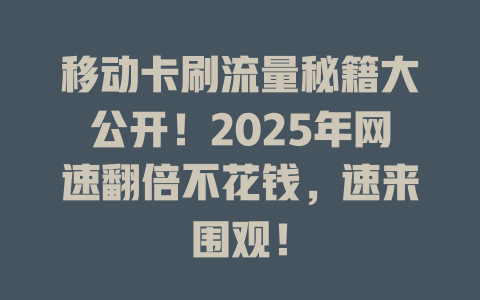 移动卡刷流量秘籍大公开！2025年网速翻倍不花钱，速来围观！