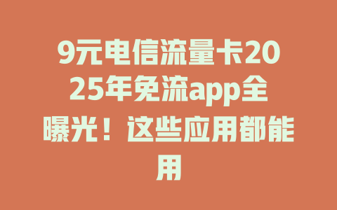 9元电信流量卡2025年免流app全曝光！这些应用都能用