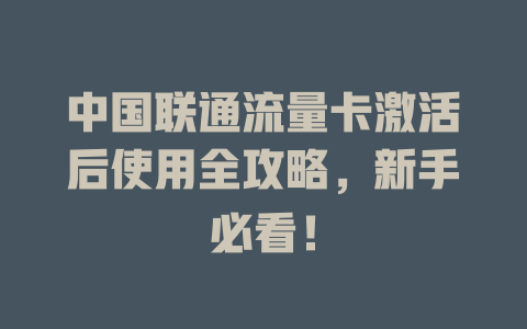 中国联通流量卡激活后使用全攻略，新手必看！
