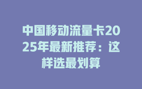 中国移动流量卡2025年最新推荐：这样选最划算