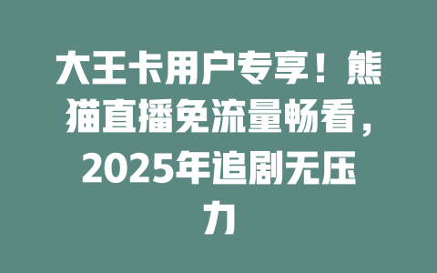 大王卡用户专享！熊猫直播免流量畅看，2025年追剧无压力