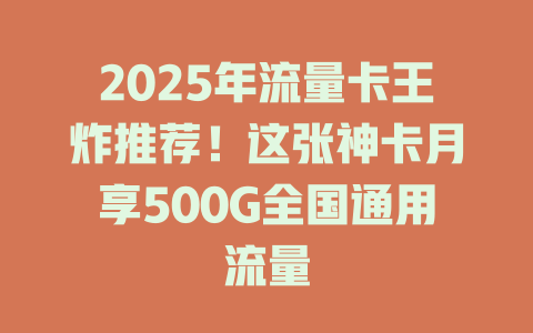 2025年流量卡王炸推荐！这张神卡月享500G全国通用流量