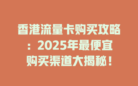 香港流量卡购买攻略：2025年最便宜购买渠道大揭秘！