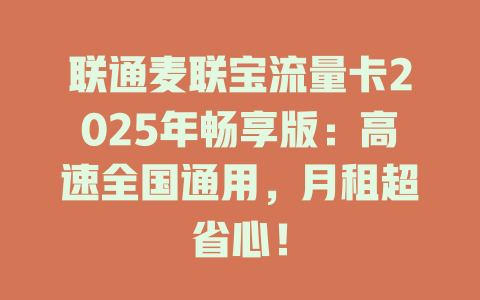 联通麦联宝流量卡2025年畅享版：高速全国通用，月租超省心！