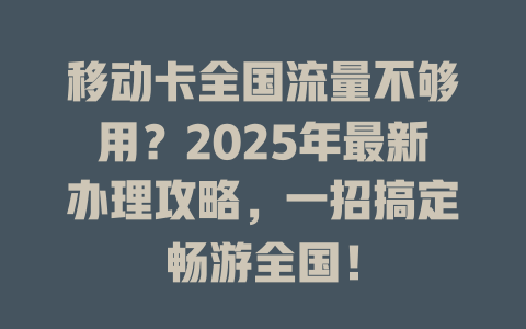 移动卡全国流量不够用？2025年最新办理攻略，一招搞定畅游全国！