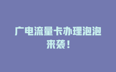 广电流量卡办理泡泡来袭！
