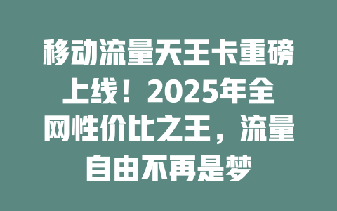 移动流量天王卡重磅上线！2025年全网性价比之王，流量自由不再是梦