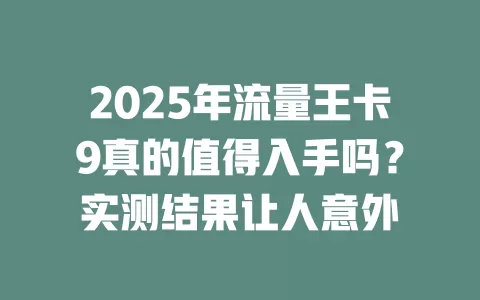 2025年流量王卡9真的值得入手吗？实测结果让人意外