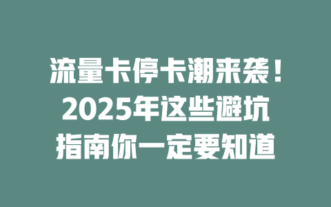 流量卡停卡潮来袭！2025年这些避坑指南你一定要知道
