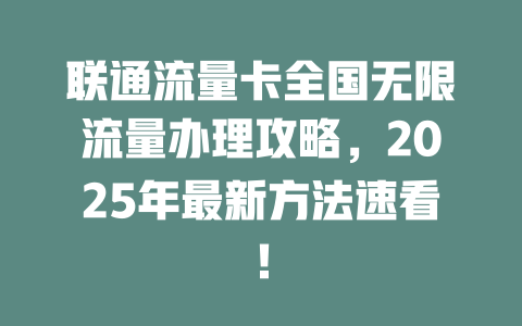 联通流量卡全国无限流量办理攻略，2025年最新方法速看！