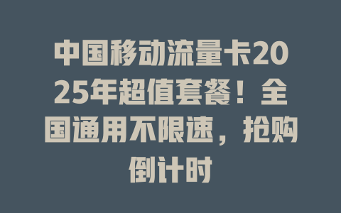 中国移动流量卡2025年超值套餐！全国通用不限速，抢购倒计时