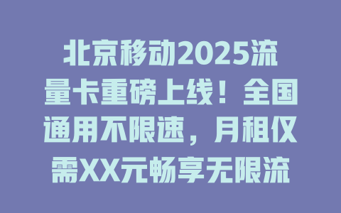 北京移动2025流量卡重磅上线！全国通用不限速，月租仅需XX元畅享无限流量