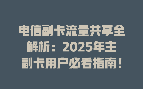 电信副卡流量共享全解析：2025年主副卡用户必看指南！