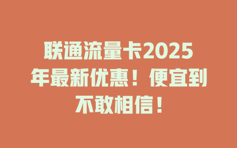联通流量卡2025年最新优惠！便宜到不敢相信！