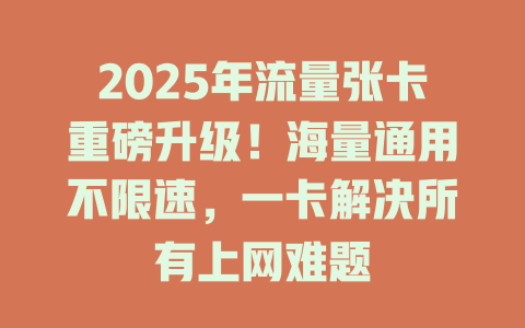2025年流量张卡重磅升级！海量通用不限速，一卡解决所有上网难题