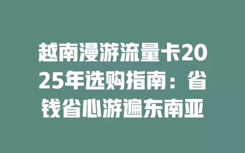 越南漫游流量卡2025年选购指南：省钱省心游遍东南亚