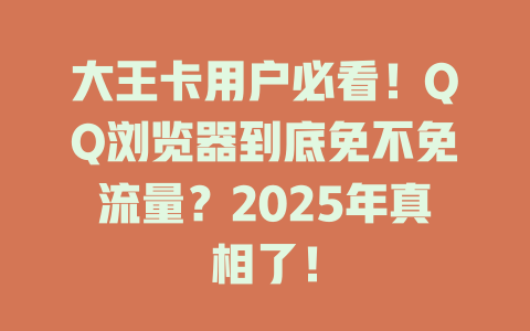 大王卡用户必看！QQ浏览器到底免不免流量？2025年真相了！