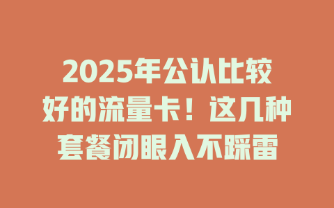 2025年公认比较好的流量卡！这几种套餐闭眼入不踩雷