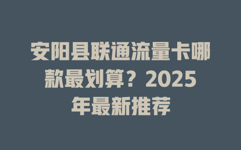 安阳县联通流量卡哪款最划算？2025年最新推荐