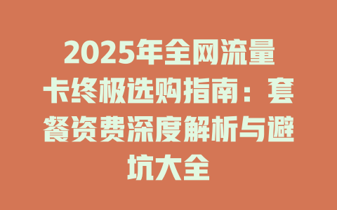 2025年全网流量卡终极选购指南：套餐资费深度解析与避坑大全