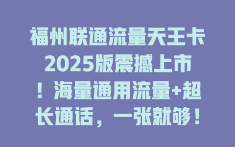 福州联通流量天王卡2025版震撼上市！海量通用流量+超长通话，一张就够！