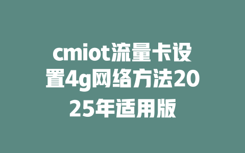cmiot流量卡设置4g网络方法2025年适用版