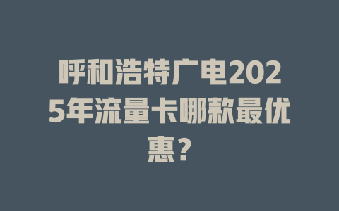 呼和浩特广电2025年流量卡哪款最优惠？