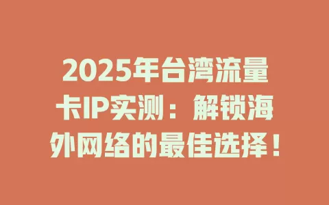 2025年台湾流量卡IP实测：解锁海外网络的最佳选择！