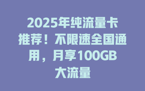 2025年纯流量卡推荐！不限速全国通用，月享100GB大流量