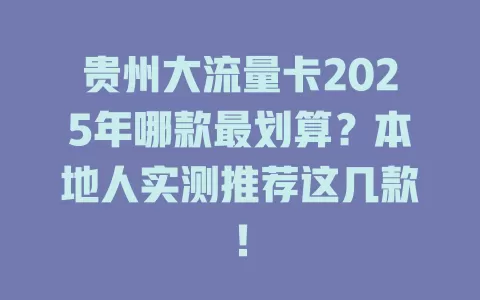 贵州大流量卡2025年哪款最划算？本地人实测推荐这几款！