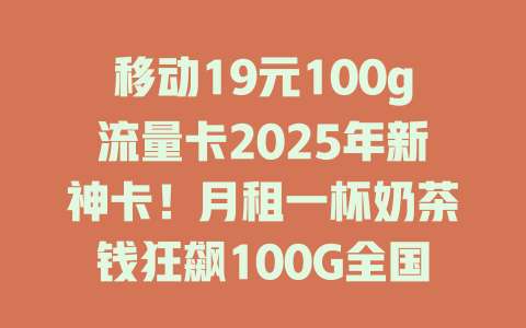移动19元100g流量卡2025年新神卡！月租一杯奶茶钱狂飙100G全国通用流量