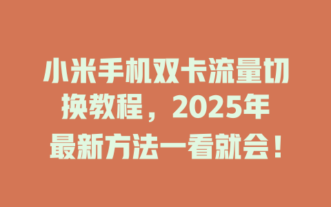 小米手机双卡流量切换教程，2025年最新方法一看就会！