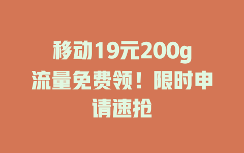 移动19元200g流量免费领！限时申请速抢